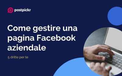 Come gestire una pagina Facebook aziendale: 5 dritte per te